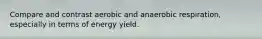 Compare and contrast aerobic and anaerobic respiration, especially in terms of energy yield.