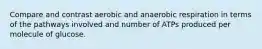 Compare and contrast aerobic and anaerobic respiration in terms of the pathways involved and number of ATPs produced per molecule of glucose.