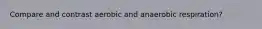 Compare and contrast aerobic and anaerobic respiration?
