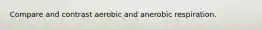 Compare and contrast aerobic and anerobic respiration.