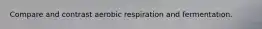 Compare and contrast aerobic respiration and fermentation.