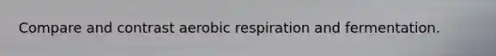 Compare and contrast aerobic respiration and fermentation.