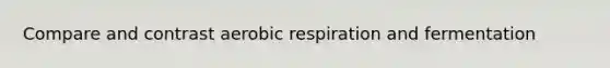 Compare and contrast <a href='https://www.questionai.com/knowledge/kyxGdbadrV-aerobic-respiration' class='anchor-knowledge'>aerobic respiration</a> and fermentation