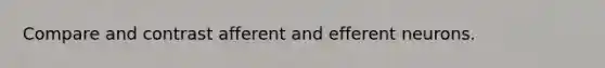 Compare and contrast afferent and efferent neurons.