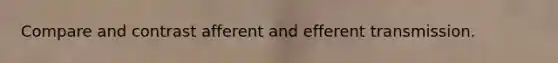 Compare and contrast afferent and efferent transmission.