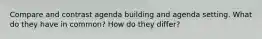 Compare and contrast agenda building and agenda setting. What do they have in common? How do they differ?