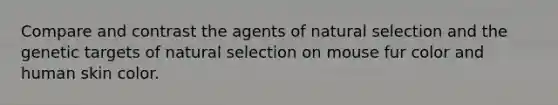 Compare and contrast the agents of natural selection and the genetic targets of natural selection on mouse fur color and human skin color.