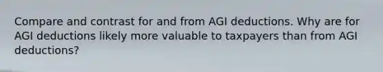 Compare and contrast for and from AGI deductions. Why are for AGI deductions likely more valuable to taxpayers than from AGI deductions?