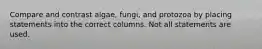 Compare and contrast algae, fungi, and protozoa by placing statements into the correct columns. Not all statements are used.