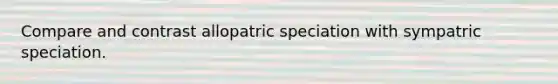 Compare and contrast allopatric speciation with sympatric speciation.