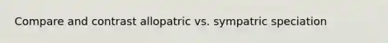 Compare and contrast allopatric vs. sympatric speciation