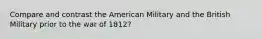 Compare and contrast the American Military and the British Military prior to the war of 1812?