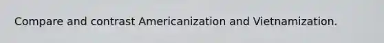 Compare and contrast Americanization and Vietnamization.