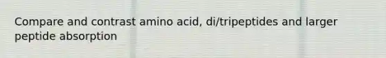 Compare and contrast amino acid, di/tripeptides and larger peptide absorption