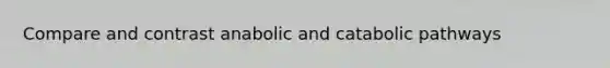 Compare and contrast anabolic and catabolic pathways
