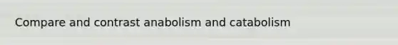 Compare and contrast anabolism and catabolism