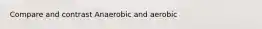 Compare and contrast Anaerobic and aerobic