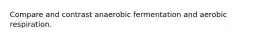 Compare and contrast anaerobic fermentation and aerobic respiration.​