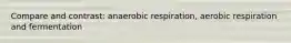 Compare and contrast: anaerobic respiration, aerobic respiration and fermentation