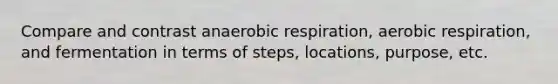 Compare and contrast an<a href='https://www.questionai.com/knowledge/kyxGdbadrV-aerobic-respiration' class='anchor-knowledge'>aerobic respiration</a>, aerobic respiration, and fermentation in terms of steps, locations, purpose, etc.