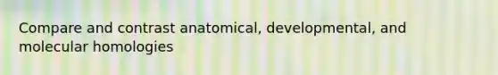 Compare and contrast anatomical, developmental, and molecular homologies