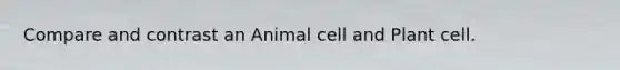 Compare and contrast an Animal cell and Plant cell.