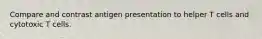 Compare and contrast antigen presentation to helper T cells and cytotoxic T cells.