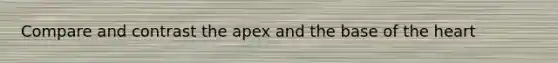 Compare and contrast the apex and the base of <a href='https://www.questionai.com/knowledge/kya8ocqc6o-the-heart' class='anchor-knowledge'>the heart</a>