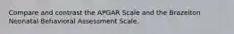 Compare and contrast the APGAR Scale and the Brazelton Neonatal Behavioral Assessment Scale.