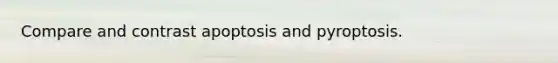 Compare and contrast apoptosis and pyroptosis.