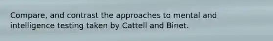 Compare, and contrast the approaches to mental and intelligence testing taken by Cattell and Binet.
