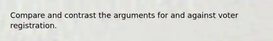 Compare and contrast the arguments for and against voter registration.
