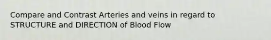 Compare and Contrast Arteries and veins in regard to STRUCTURE and DIRECTION of Blood Flow