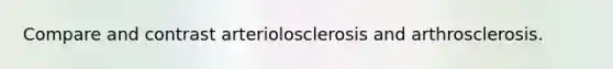 Compare and contrast arteriolosclerosis and arthrosclerosis.