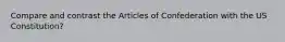 Compare and contrast the Articles of Confederation with the US Constitution?