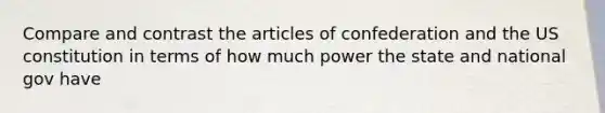 Compare and contrast the articles of confederation and the US constitution in terms of how much power the state and national gov have