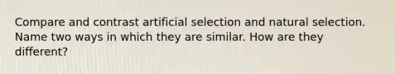 Compare and contrast artificial selection and natural selection. Name two ways in which they are similar. How are they different?