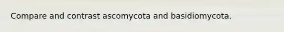 Compare and contrast ascomycota and basidiomycota.