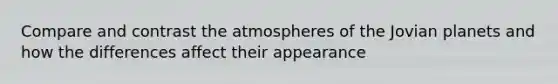 Compare and contrast the atmospheres of the Jovian planets and how the differences affect their appearance