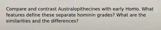 Compare and contrast Australopithecines with early Homo. What features define these separate hominin grades? What are the similarities and the differences?