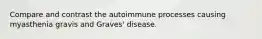 Compare and contrast the autoimmune processes causing myasthenia gravis and Graves' disease.