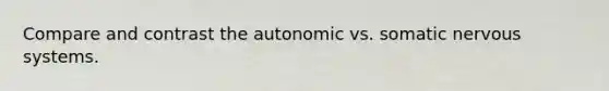 Compare and contrast the autonomic vs. somatic nervous systems.