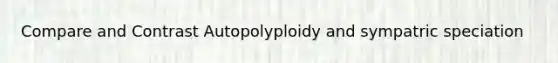 Compare and Contrast Autopolyploidy and sympatric speciation