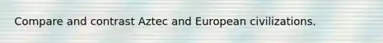 Compare and contrast Aztec and European civilizations.