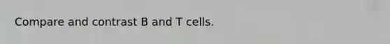 Compare and contrast B and T cells.