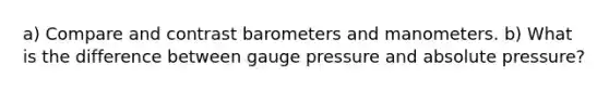 a) Compare and contrast barometers and manometers. b) What is the difference between gauge pressure and absolute pressure?