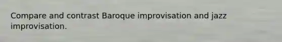 Compare and contrast Baroque improvisation and jazz improvisation.