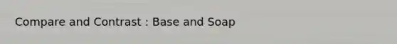 Compare and Contrast : Base and Soap