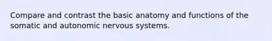 Compare and contrast the basic anatomy and functions of the somatic and autonomic nervous systems.