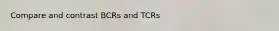 Compare and contrast BCRs and TCRs